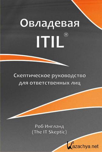 Овладевая ITIL. Скептическое руководство для ответственных лиц / Ингланд Р. / 2011 Овладевая ITIL. Скептическое руководство для ответственных лиц / Ингланд Р. / 2011