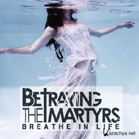 Betraying The Martyrs - Breathe In Life (2011)