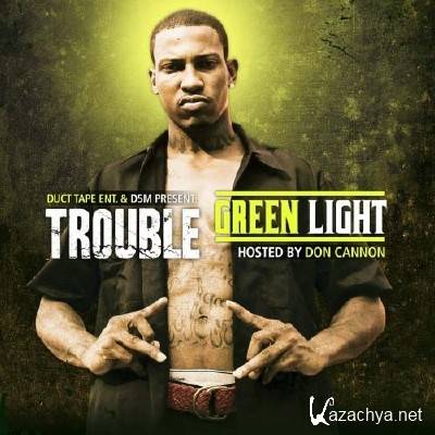 Trouble - Green Light (Hosted By Don Cannon & DJ Drama ) (2011)