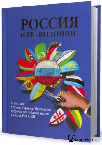 Россия и ее "колонии". О том, как Грузия, Украина, Прибалтика и прочие республики вошли в состав России Россия и ее "колонии". О том, как Грузия, Украина, Прибалтика и прочие республики вошли в состав России