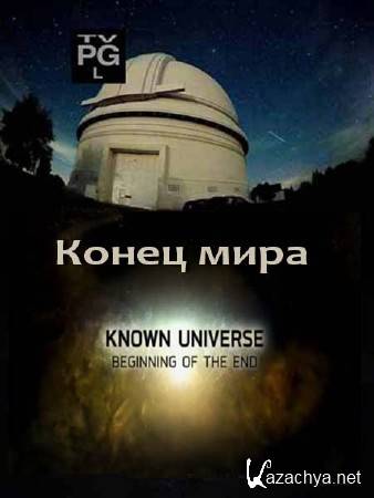 .   / The Known Universe. Beginning of the End (2011) SATRip