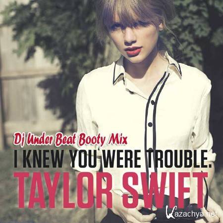 DJ UNDER BEAT - Taylor Swift - I Knew You Were Trouble (Dj Under Beat Booty Mix 2013)