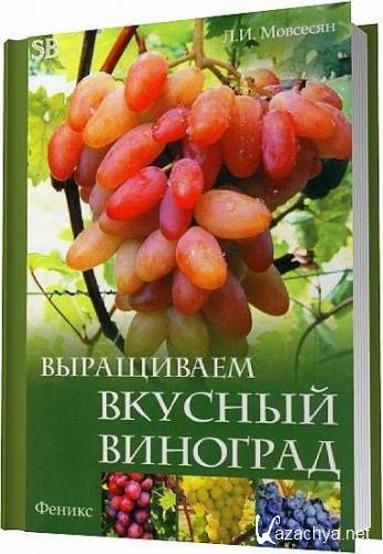 Выращиваем вкусный виноград / Мовсесян Л. И. / 2012