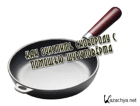 Как очистить сковороду с помощью шуруповёрта (2013) Как очистить сковороду с помощью шуруповёрта (2013)