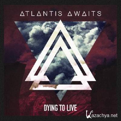 Atlantis Awaits - Dying To Live (2013)