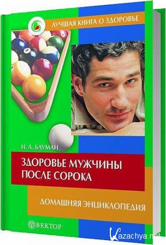 Здоровье мужчины после сорока. Домашняя энциклопедия / Илья Бауман / 2006