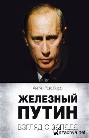 Роксборо Ангус - Железный Путин: взгляд с Запада