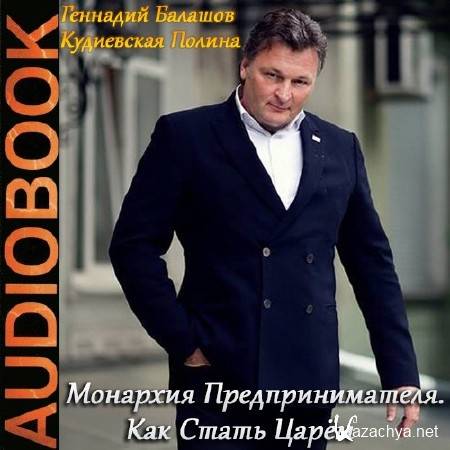 Геннадий Балашов, Полина Кудиевская. Монархия Предпринимателя. Как Стать Царём (Аудиокнига) Геннадий Балашов, Полина Кудиевская. Монархия Предпринимателя. Как Стать Царём (Аудиокнига)