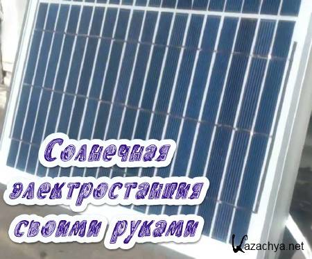 Солнечная электростанция своими руками (1 часть) (2015) Солнечная электростанция своими руками (1 часть) (2015)