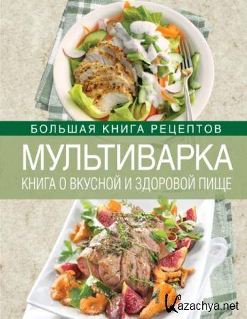Ирина Михайлова - Мультиварка. Книга о вкусной и здоровой пище (2014)