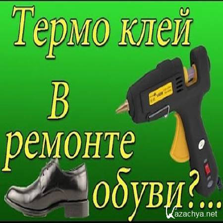 Ремонт обуви при помощи термоклея (2015) Ремонт обуви при помощи термоклея (2015)