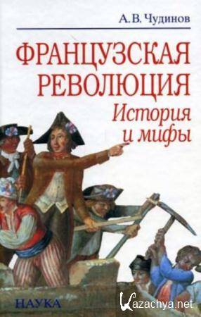 Александр Чудинов - Французская революция: история и мифы (2007)