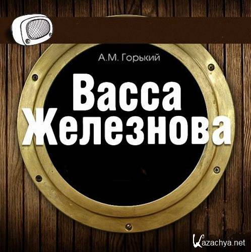 Горький Максим - Васса Железнова (Аудиоспектакль)