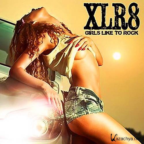 XLR8 - Girls Like To Rock (2013) 	