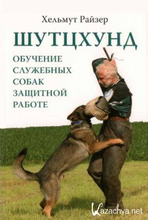 Хельмут Райзер - Шутцхунд. Обучение служебных собак защитной работе (2014)