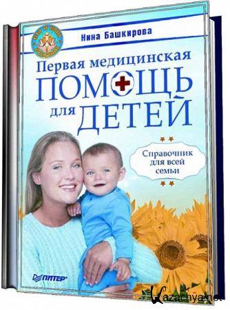 Нина Башкирова - Первая медицинская помощь для детей. Справочник для всей семьи 