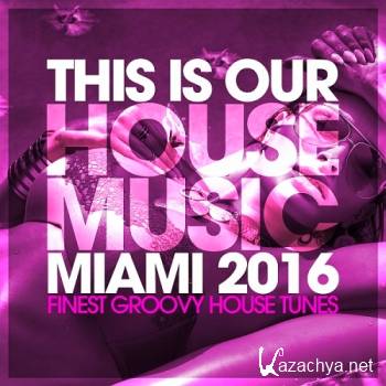 This Is Our House Music Miami Finest Groovy House Tunes (2016)