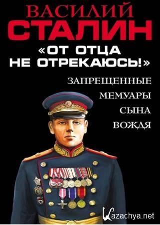 Василий Сталин - «От отца не отрекаюсь!» Запрещенные мемуары сына Вождя 