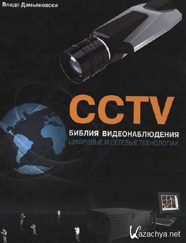  Владо Дамьяновски. CCTV. Библия видеонаблюдения. Цифровые и сетевые технологии    