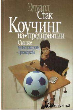 Стак Э. - Коучинг на предприятии. Станьте менеджером — тренером Стак Э. - Коучинг на предприятии. Станьте менеджером — тренером