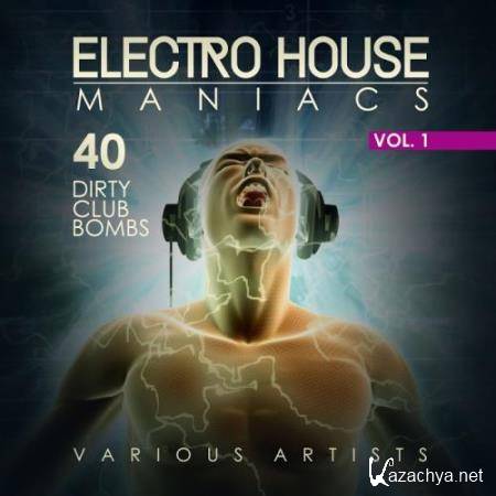 Electro House Maniacs, Vol. 1 (40 Dirty Club Bombs) (2017)