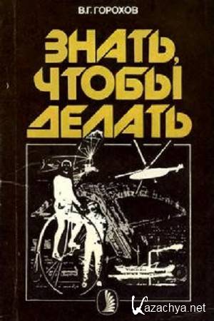 Горохов В.Г. - Знать, чтобы делать Горохов В.Г. - Знать, чтобы делать