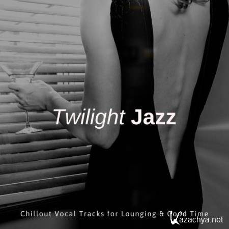 Twilight Jazz - Chillout Vocal Tracks For Lounging & Good Time (2018)
