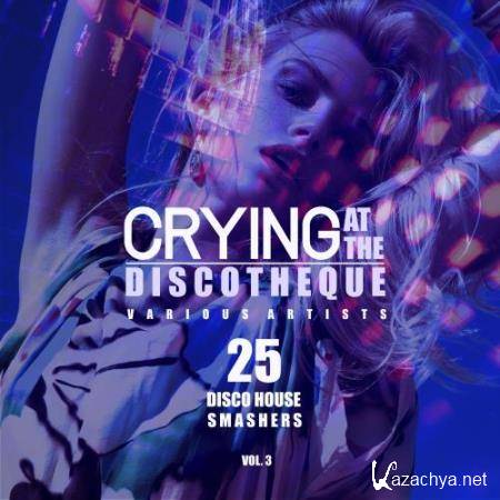 Crying at the Discotheque, Vol. 3 (25 Disco House Smashers) (2018)