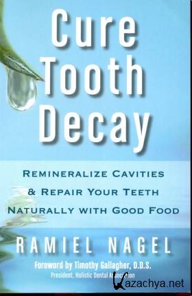 Ramiel Nagel - Cure Tooth Decay - Remineralize Cavities & Repair Your Teeth Naturally with Good Food