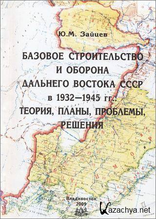 Базовое строительство и оборона Дальнего востока СССР в 1932-1945 гг.: теория, планы, проблемы, решения