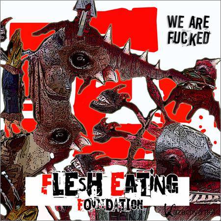Flesh Eating Foundation - We Are Fucked (2018)