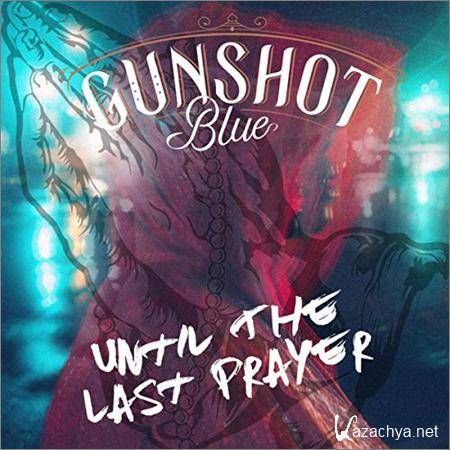 Gunshot Blue - Until The Last Prayer (2019)
