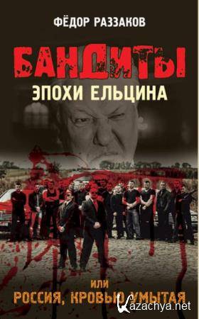 Федор Раззаков - Бандиты эпохи Ельцина, или Россия, кровью умытая (2016)