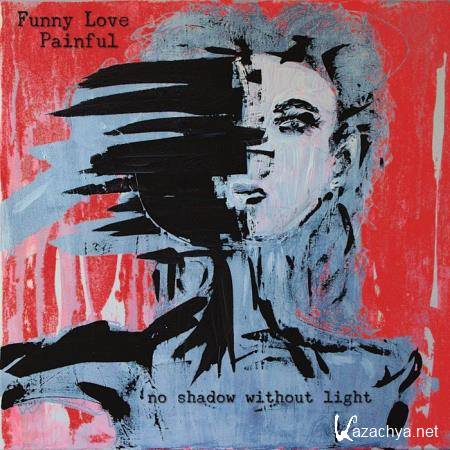 Funny Love Painful - No Shadow Without Light (2019)