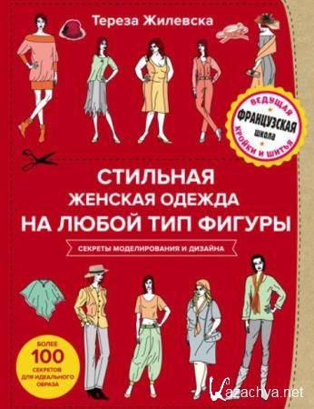 Жилевска Т. - Стильная женская одежда на любой тип фигуры. Секреты моделирования и дизайна (2017)