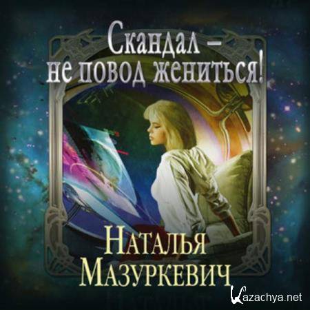 Наталья Мазуркевич - Скандал – не повод жениться! (Аудиокнига) 