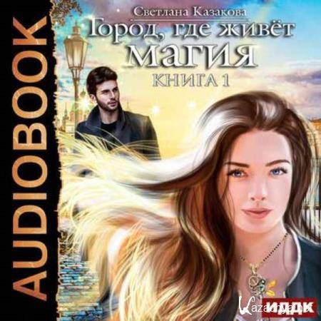 Светлана Казакова - Город, где живет магия (Аудиокнига) Светлана Казакова - Город, где живет магия (Аудиокнига)