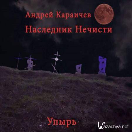 Андрей Караичев - Наследник нечисти. Упырь (Аудиокнига) 