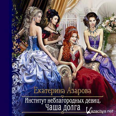 Азарова Екатерина - Институт неблагородных девиц. Чаша долга  (Аудиокнига)