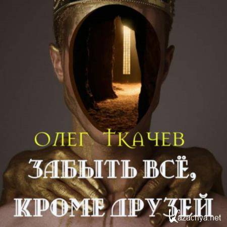Олег Ткачёв - Забыть всё, кроме друзей (Аудиокнига) Олег Ткачёв - Забыть всё, кроме друзей (Аудиокнига)