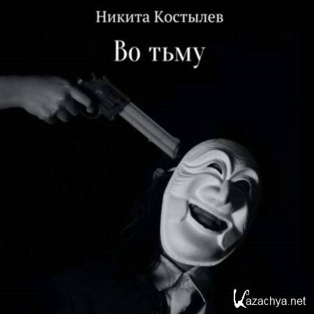 Никита Костылев - Во тьму (Аудиокнига) 