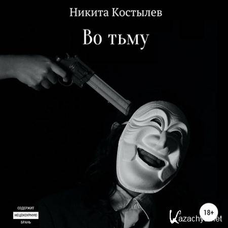 Костылев Никита - Во тьму  (Аудиокнига)