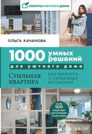 Ольга Качанова - 1000 умных решений для уютного дома. Стильная квартира без ремонта и серьезных вложений (2021)