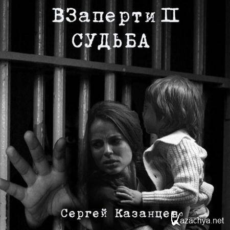 Казанцев Сергей - ВЗаперти 2. Судьба  (Аудиокнига)