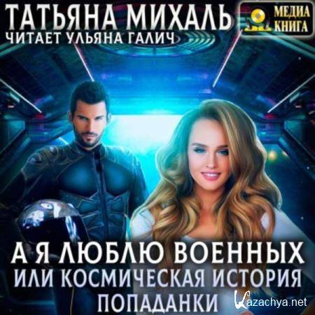 Татьяна Михаль - А ялюблю военных, или космическая история попаданки (Аудиокнига) 