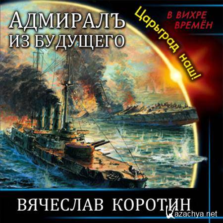 Коротин Вячеслав - Адмиралъ из будущего. Царьград наш!  (Аудиокнига)