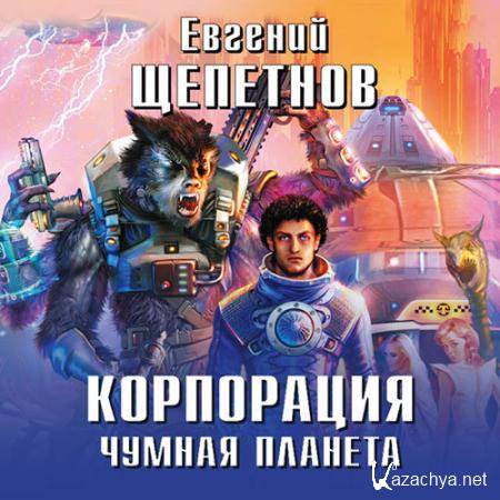 Щепетнов Евгений - Корпорация. Чумная планета  (Аудиокнига)