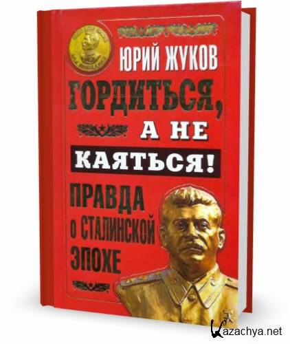 Гордиться, а не каяться! Правда о Сталинской эпохе / Юрий Жуков (2011)
