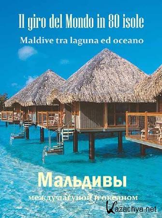 80   . .     / Il giro del Mondo in 80 isole. Maldive tra laguna ed oceano (2011) SATRip 