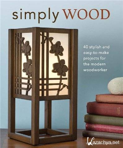 Simply Wood: 40 Stylish and Easy To Make Projects for the Modern Woodworker (PDF)